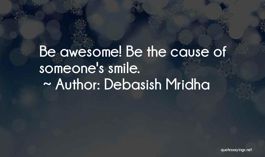 Debasish Mridha Quotes: Be Awesome! Be The Cause Of Someone's Smile.