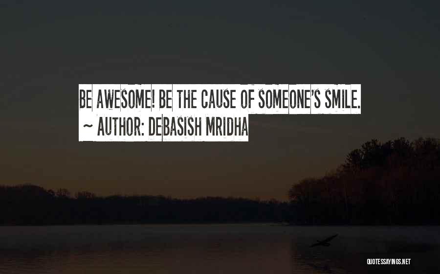 Debasish Mridha Quotes: Be Awesome! Be The Cause Of Someone's Smile.