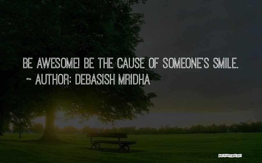Debasish Mridha Quotes: Be Awesome! Be The Cause Of Someone's Smile.