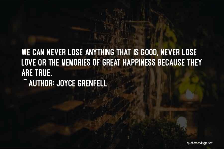 Joyce Grenfell Quotes: We Can Never Lose Anything That Is Good, Never Lose Love Or The Memories Of Great Happiness Because They Are