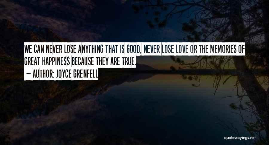 Joyce Grenfell Quotes: We Can Never Lose Anything That Is Good, Never Lose Love Or The Memories Of Great Happiness Because They Are