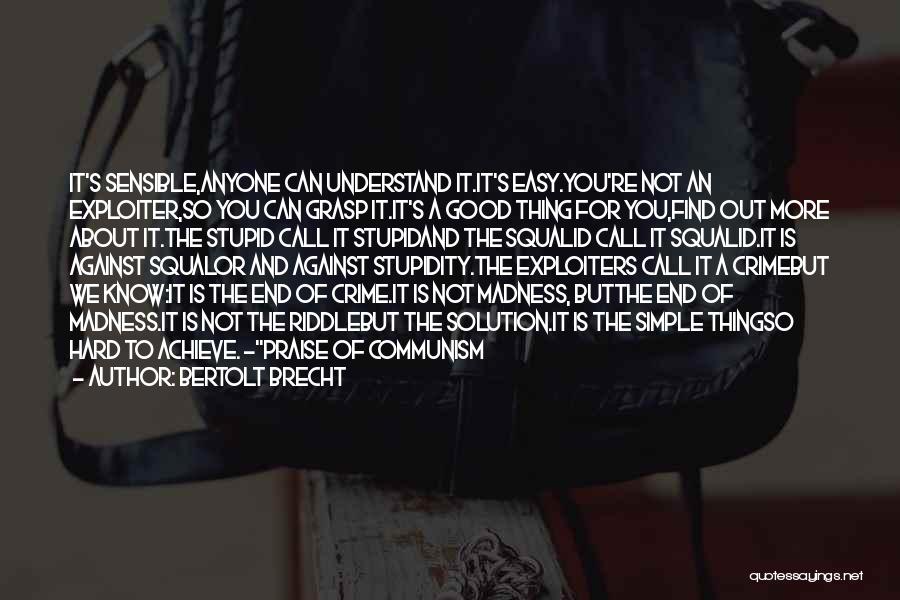 Bertolt Brecht Quotes: It's Sensible,anyone Can Understand It.it's Easy.you're Not An Exploiter,so You Can Grasp It.it's A Good Thing For You,find Out More
