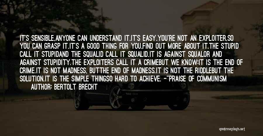 Bertolt Brecht Quotes: It's Sensible,anyone Can Understand It.it's Easy.you're Not An Exploiter,so You Can Grasp It.it's A Good Thing For You,find Out More