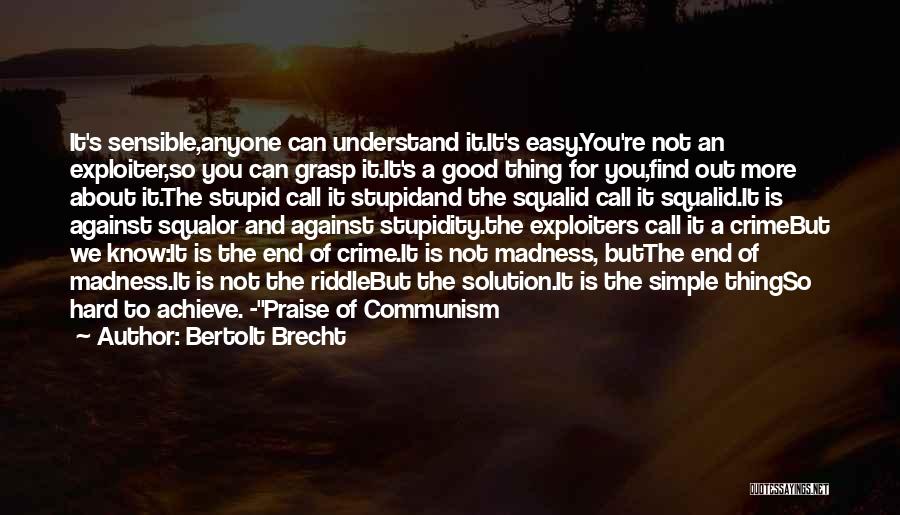 Bertolt Brecht Quotes: It's Sensible,anyone Can Understand It.it's Easy.you're Not An Exploiter,so You Can Grasp It.it's A Good Thing For You,find Out More