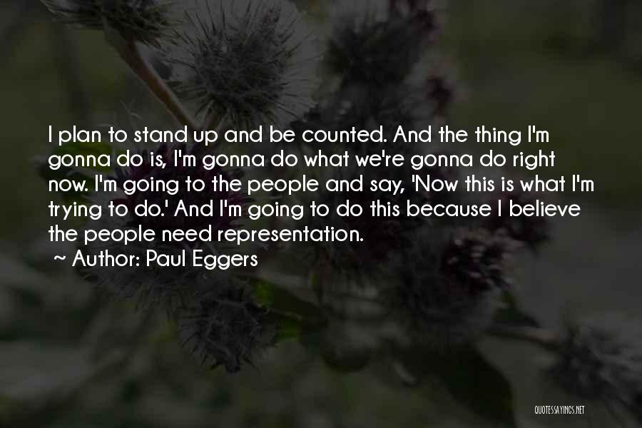 Paul Eggers Quotes: I Plan To Stand Up And Be Counted. And The Thing I'm Gonna Do Is, I'm Gonna Do What We're