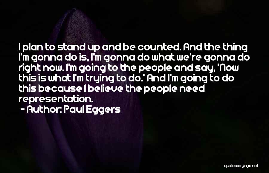 Paul Eggers Quotes: I Plan To Stand Up And Be Counted. And The Thing I'm Gonna Do Is, I'm Gonna Do What We're