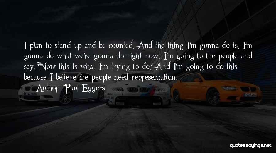 Paul Eggers Quotes: I Plan To Stand Up And Be Counted. And The Thing I'm Gonna Do Is, I'm Gonna Do What We're