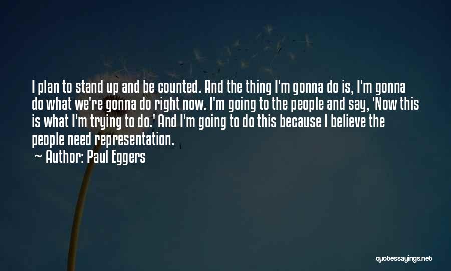 Paul Eggers Quotes: I Plan To Stand Up And Be Counted. And The Thing I'm Gonna Do Is, I'm Gonna Do What We're