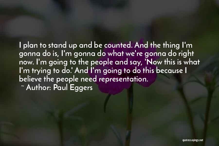 Paul Eggers Quotes: I Plan To Stand Up And Be Counted. And The Thing I'm Gonna Do Is, I'm Gonna Do What We're