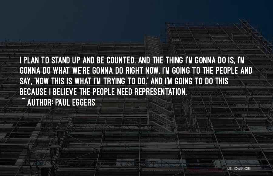 Paul Eggers Quotes: I Plan To Stand Up And Be Counted. And The Thing I'm Gonna Do Is, I'm Gonna Do What We're