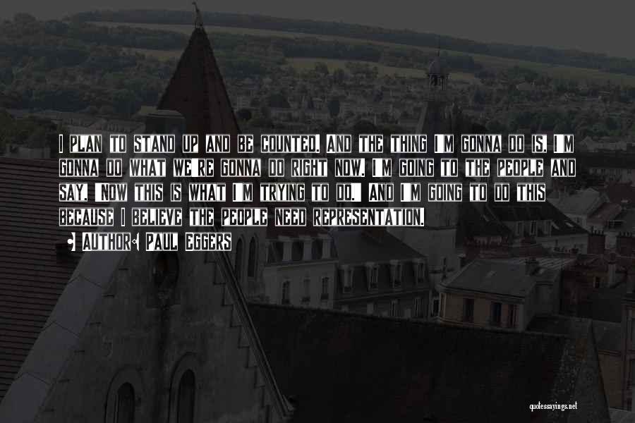 Paul Eggers Quotes: I Plan To Stand Up And Be Counted. And The Thing I'm Gonna Do Is, I'm Gonna Do What We're