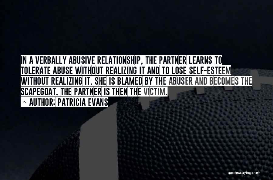 Patricia Evans Quotes: In A Verbally Abusive Relationship, The Partner Learns To Tolerate Abuse Without Realizing It And To Lose Self-esteem Without Realizing