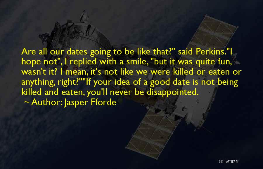 Jasper Fforde Quotes: Are All Our Dates Going To Be Like That? Said Perkins.i Hope Not, I Replied With A Smile, But It