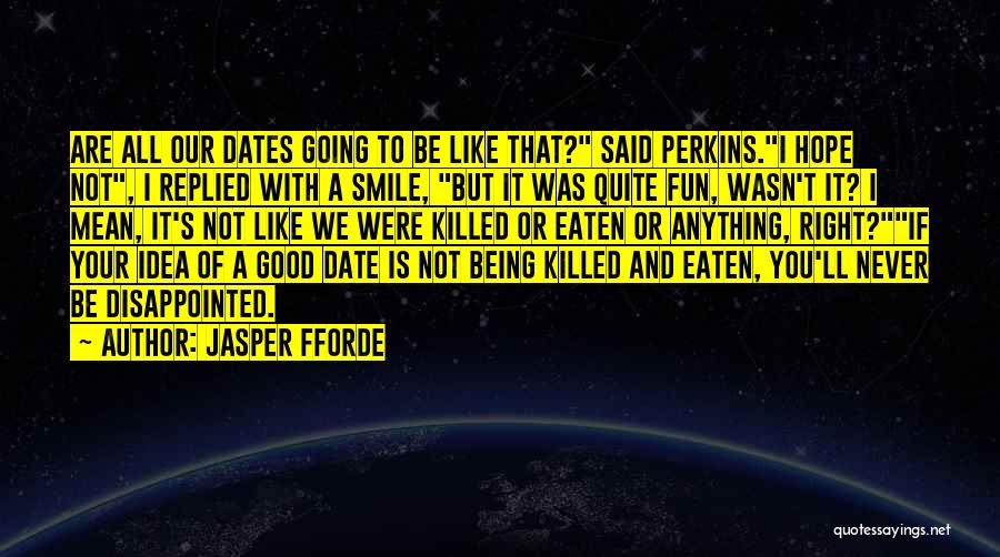 Jasper Fforde Quotes: Are All Our Dates Going To Be Like That? Said Perkins.i Hope Not, I Replied With A Smile, But It