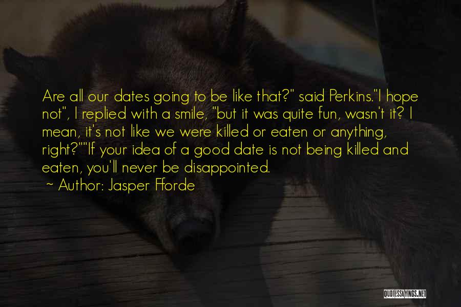 Jasper Fforde Quotes: Are All Our Dates Going To Be Like That? Said Perkins.i Hope Not, I Replied With A Smile, But It