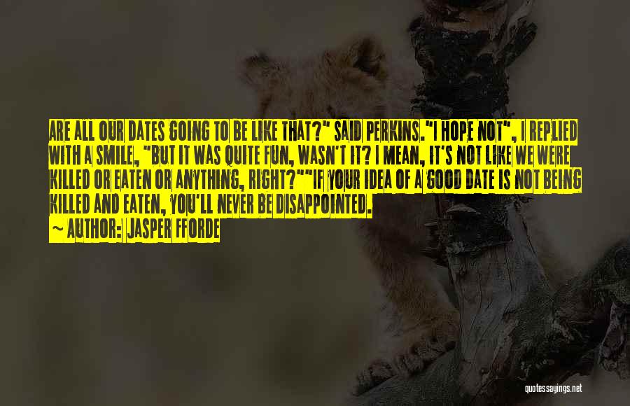 Jasper Fforde Quotes: Are All Our Dates Going To Be Like That? Said Perkins.i Hope Not, I Replied With A Smile, But It
