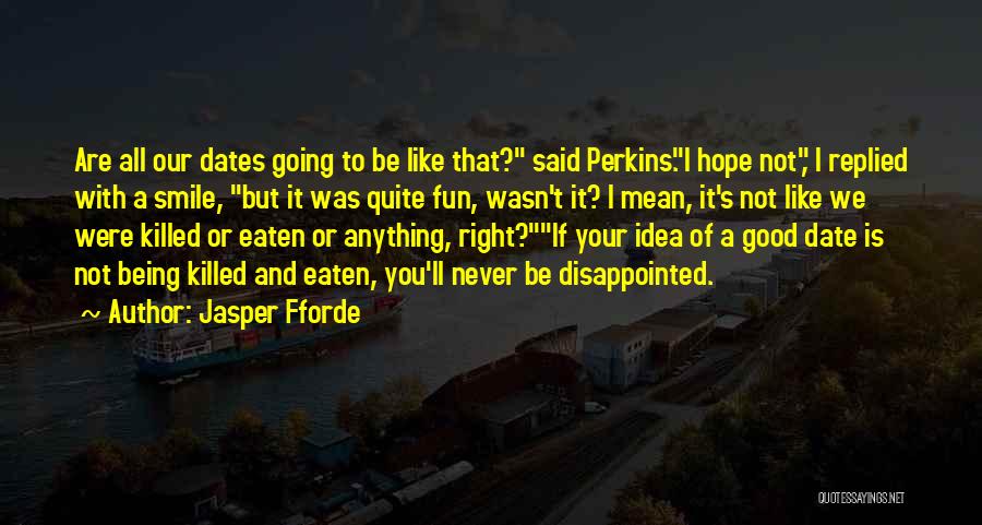 Jasper Fforde Quotes: Are All Our Dates Going To Be Like That? Said Perkins.i Hope Not, I Replied With A Smile, But It