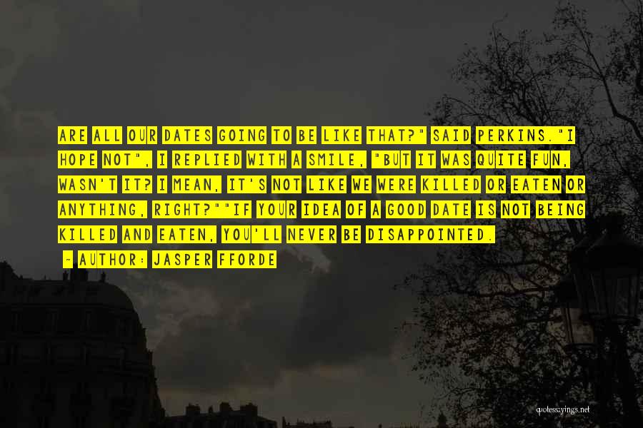 Jasper Fforde Quotes: Are All Our Dates Going To Be Like That? Said Perkins.i Hope Not, I Replied With A Smile, But It