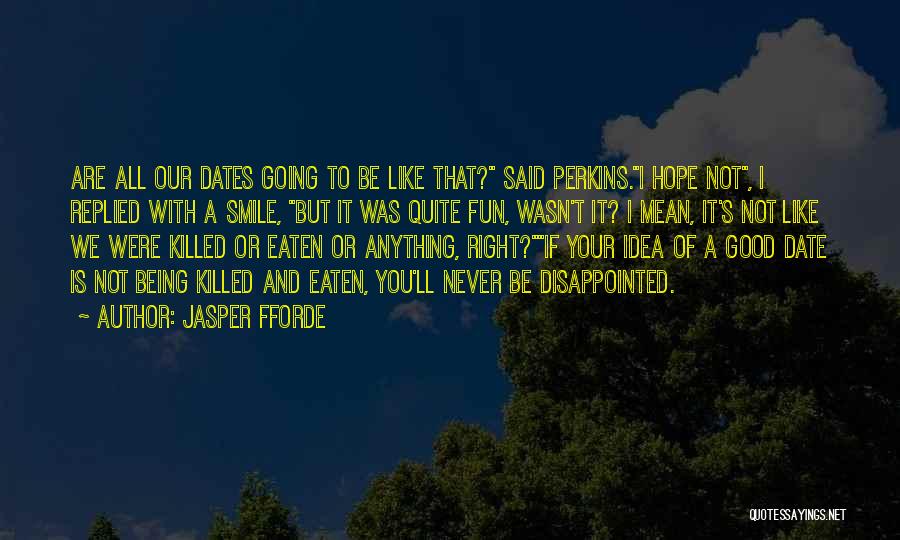 Jasper Fforde Quotes: Are All Our Dates Going To Be Like That? Said Perkins.i Hope Not, I Replied With A Smile, But It