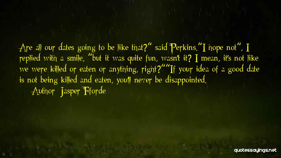 Jasper Fforde Quotes: Are All Our Dates Going To Be Like That? Said Perkins.i Hope Not, I Replied With A Smile, But It