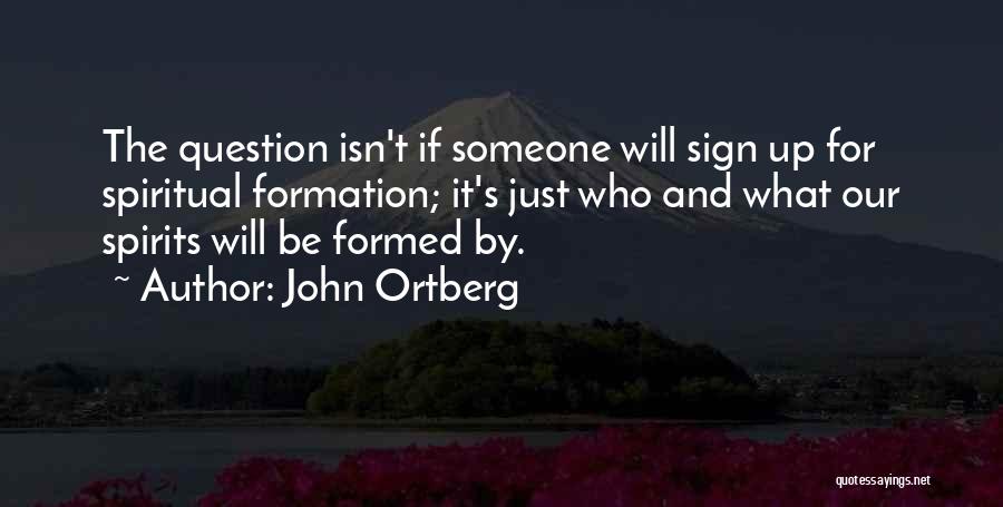 John Ortberg Quotes: The Question Isn't If Someone Will Sign Up For Spiritual Formation; It's Just Who And What Our Spirits Will Be