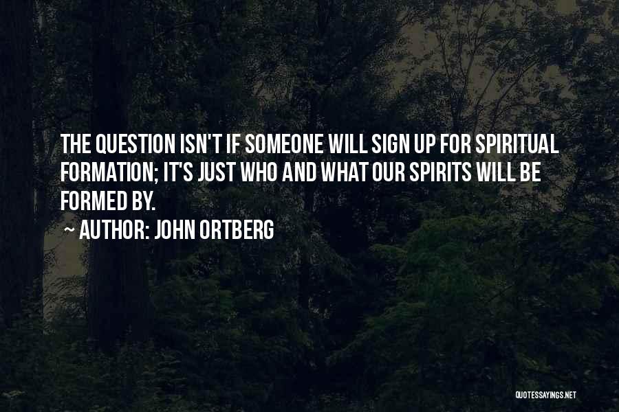 John Ortberg Quotes: The Question Isn't If Someone Will Sign Up For Spiritual Formation; It's Just Who And What Our Spirits Will Be
