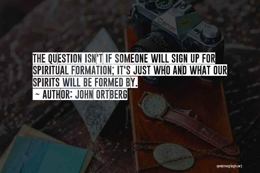 John Ortberg Quotes: The Question Isn't If Someone Will Sign Up For Spiritual Formation; It's Just Who And What Our Spirits Will Be