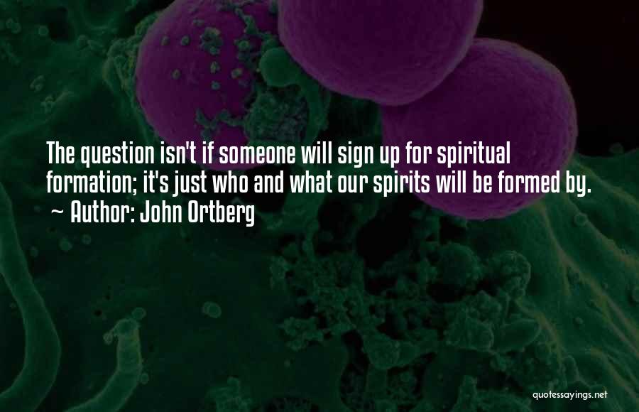 John Ortberg Quotes: The Question Isn't If Someone Will Sign Up For Spiritual Formation; It's Just Who And What Our Spirits Will Be