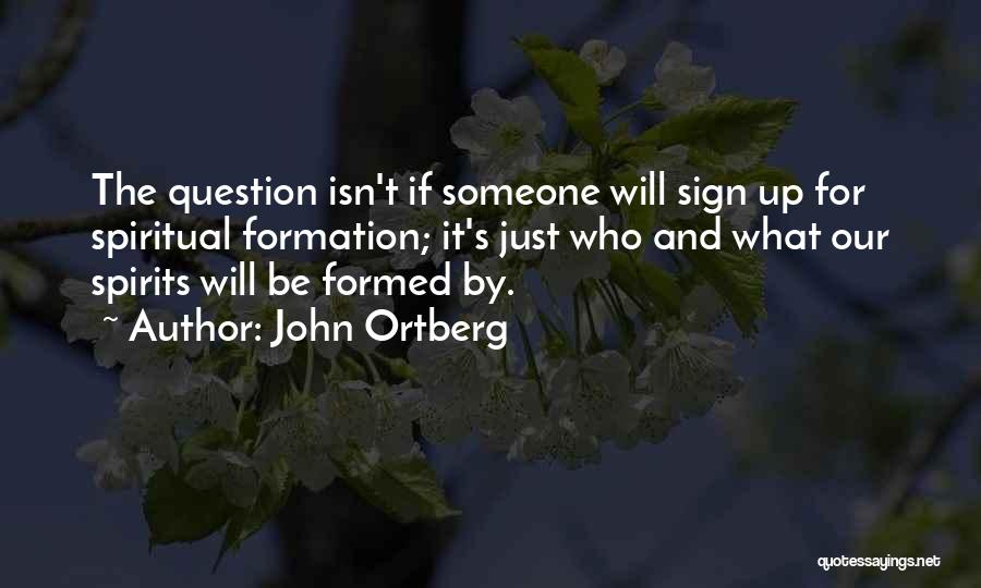 John Ortberg Quotes: The Question Isn't If Someone Will Sign Up For Spiritual Formation; It's Just Who And What Our Spirits Will Be