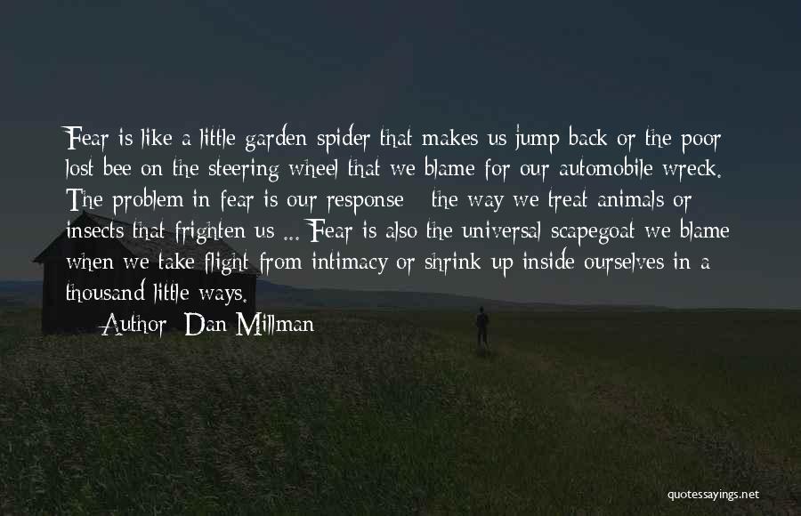 Dan Millman Quotes: Fear Is Like A Little Garden Spider That Makes Us Jump Back Or The Poor Lost Bee On The Steering