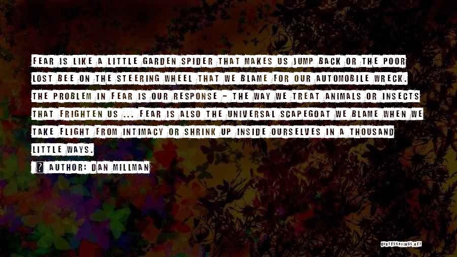 Dan Millman Quotes: Fear Is Like A Little Garden Spider That Makes Us Jump Back Or The Poor Lost Bee On The Steering