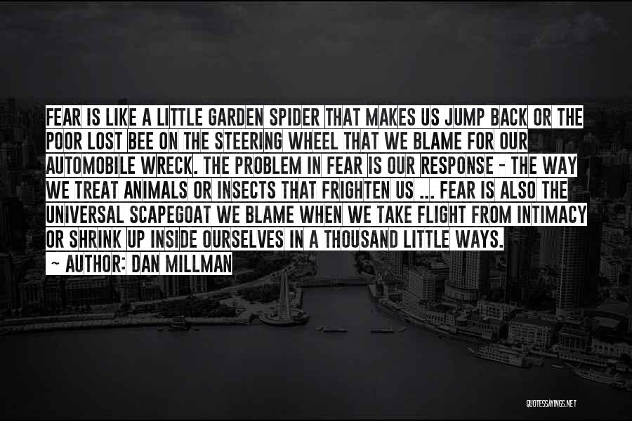 Dan Millman Quotes: Fear Is Like A Little Garden Spider That Makes Us Jump Back Or The Poor Lost Bee On The Steering