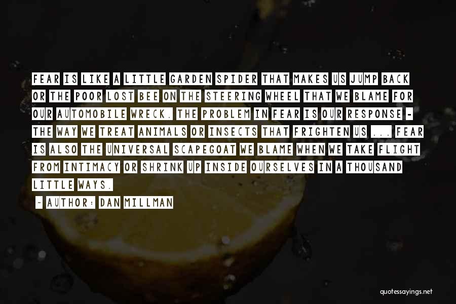 Dan Millman Quotes: Fear Is Like A Little Garden Spider That Makes Us Jump Back Or The Poor Lost Bee On The Steering