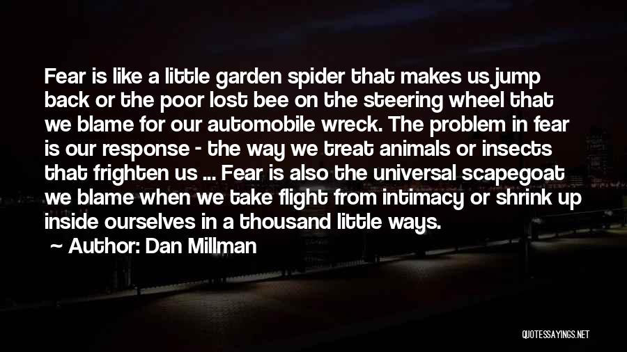 Dan Millman Quotes: Fear Is Like A Little Garden Spider That Makes Us Jump Back Or The Poor Lost Bee On The Steering