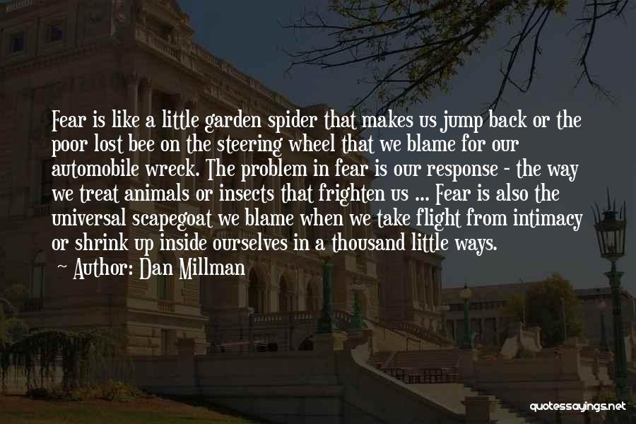 Dan Millman Quotes: Fear Is Like A Little Garden Spider That Makes Us Jump Back Or The Poor Lost Bee On The Steering