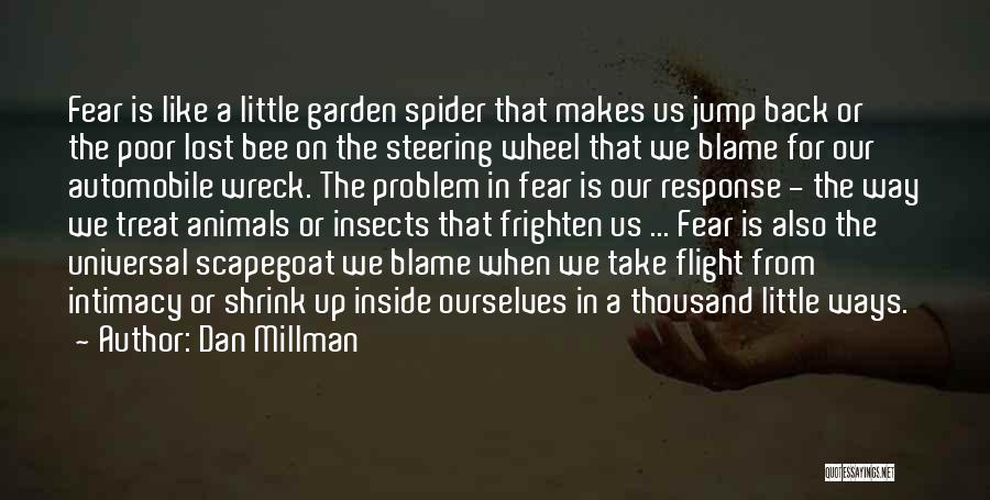 Dan Millman Quotes: Fear Is Like A Little Garden Spider That Makes Us Jump Back Or The Poor Lost Bee On The Steering