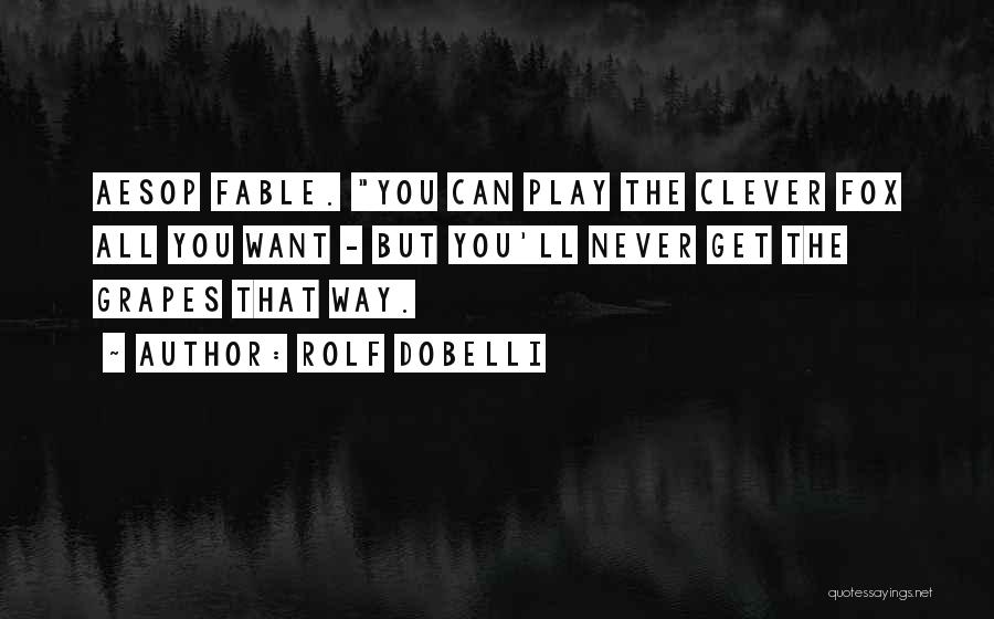 Rolf Dobelli Quotes: Aesop Fable. You Can Play The Clever Fox All You Want - But You'll Never Get The Grapes That Way.