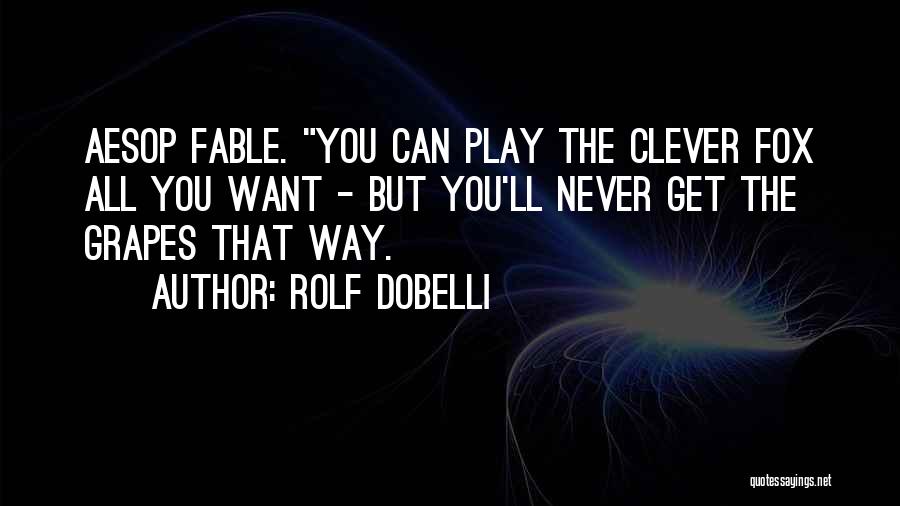 Rolf Dobelli Quotes: Aesop Fable. You Can Play The Clever Fox All You Want - But You'll Never Get The Grapes That Way.