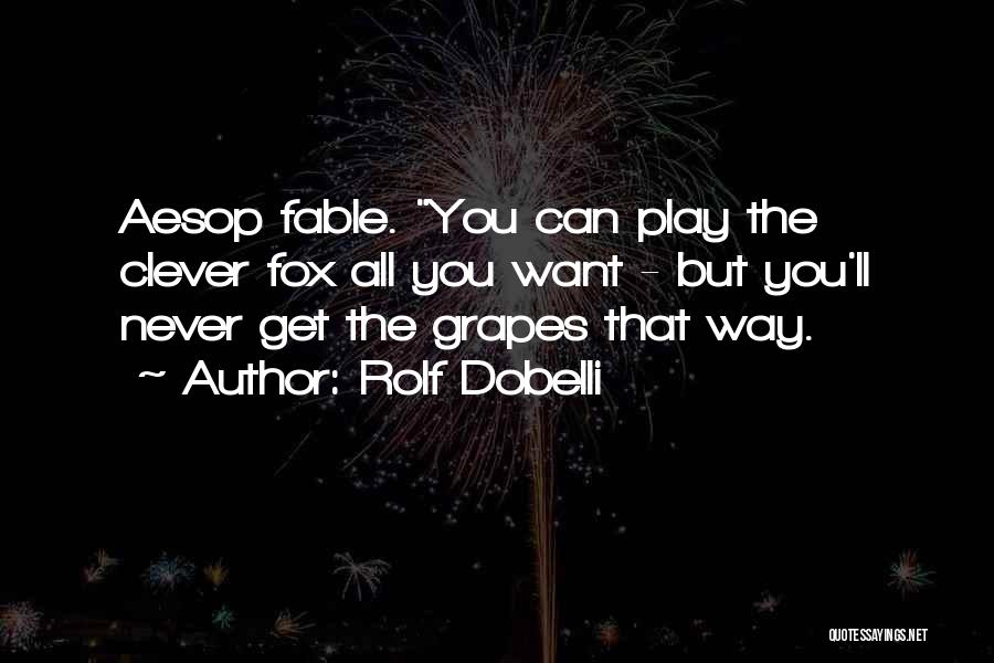 Rolf Dobelli Quotes: Aesop Fable. You Can Play The Clever Fox All You Want - But You'll Never Get The Grapes That Way.