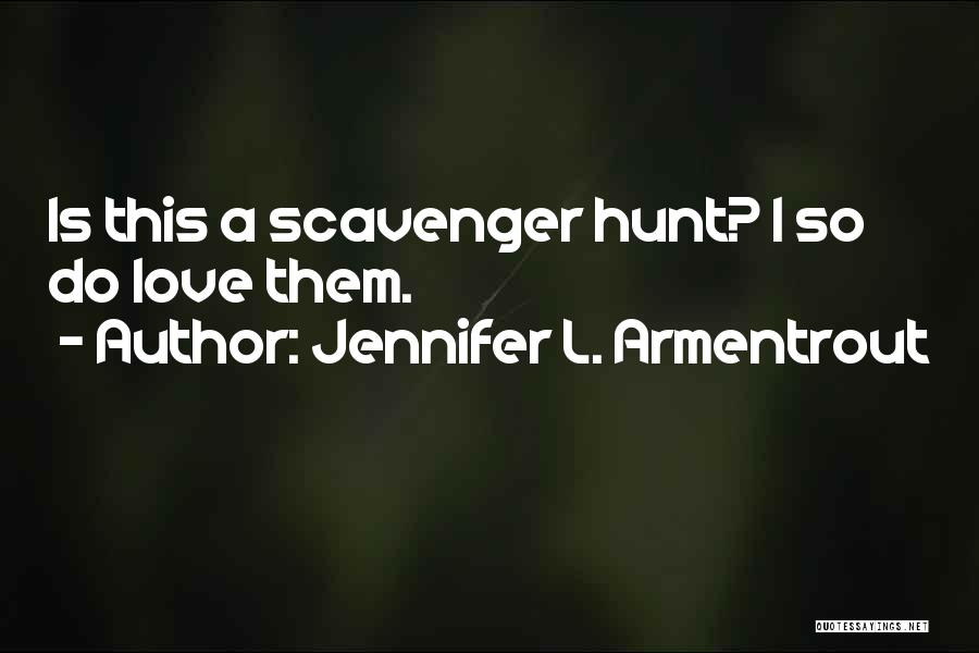 Jennifer L. Armentrout Quotes: Is This A Scavenger Hunt? I So Do Love Them.