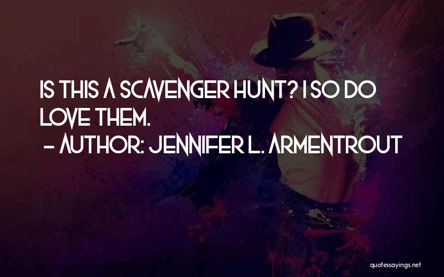 Jennifer L. Armentrout Quotes: Is This A Scavenger Hunt? I So Do Love Them.