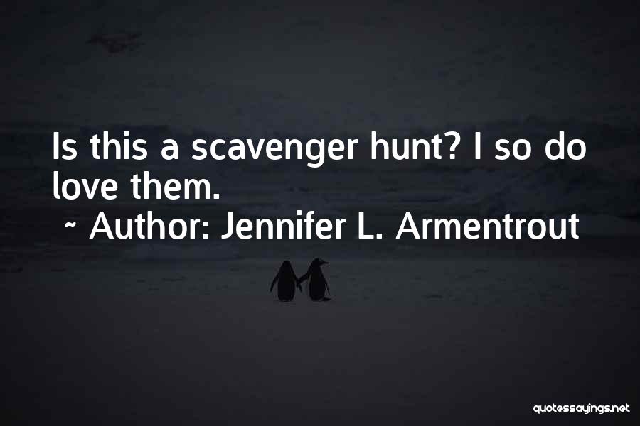 Jennifer L. Armentrout Quotes: Is This A Scavenger Hunt? I So Do Love Them.