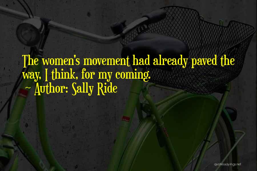 Sally Ride Quotes: The Women's Movement Had Already Paved The Way, I Think, For My Coming.