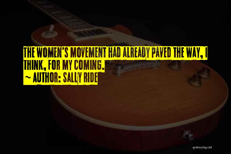 Sally Ride Quotes: The Women's Movement Had Already Paved The Way, I Think, For My Coming.