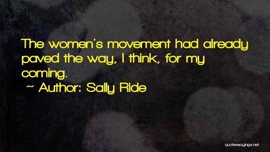 Sally Ride Quotes: The Women's Movement Had Already Paved The Way, I Think, For My Coming.