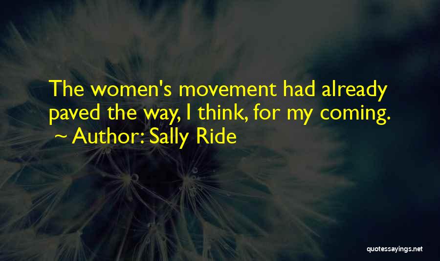 Sally Ride Quotes: The Women's Movement Had Already Paved The Way, I Think, For My Coming.