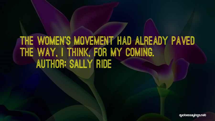 Sally Ride Quotes: The Women's Movement Had Already Paved The Way, I Think, For My Coming.