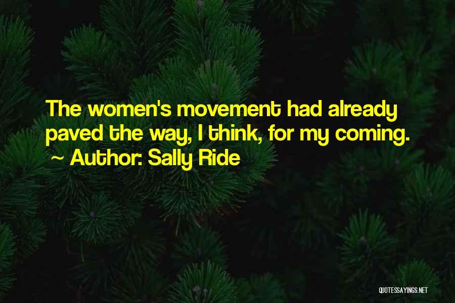 Sally Ride Quotes: The Women's Movement Had Already Paved The Way, I Think, For My Coming.