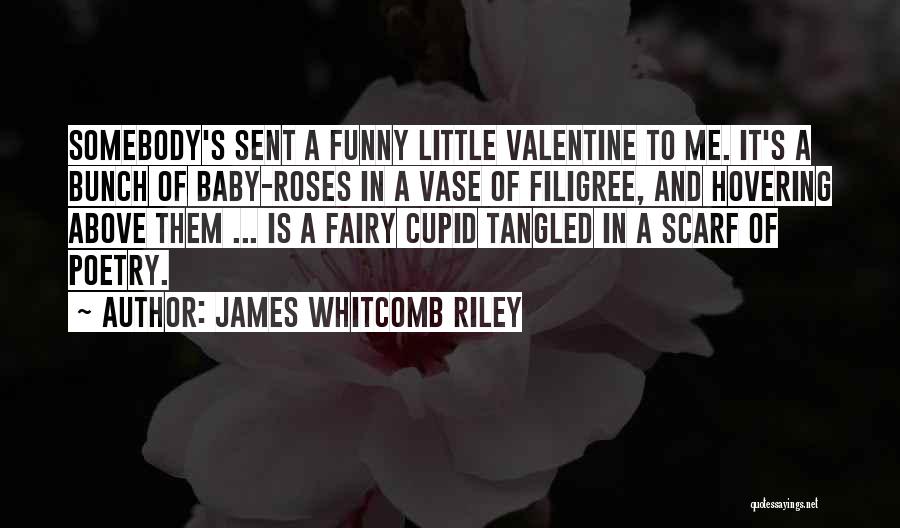 James Whitcomb Riley Quotes: Somebody's Sent A Funny Little Valentine To Me. It's A Bunch Of Baby-roses In A Vase Of Filigree, And Hovering