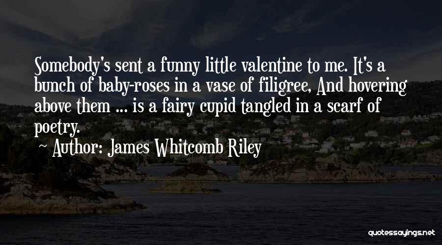 James Whitcomb Riley Quotes: Somebody's Sent A Funny Little Valentine To Me. It's A Bunch Of Baby-roses In A Vase Of Filigree, And Hovering